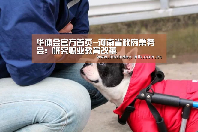 华体会官方首页-河南省政府常务会:研究职业教育改革(图2) 华体会官方首页