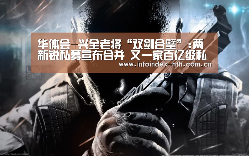 华体会-兴全老将“双剑合璧”:两新锐私募宣布合并 又一家百亿级私募显现(图2) 华体会-兴全老将“双剑合璧”:两新锐私募宣布合并 又一家百亿级私募显现(图2)