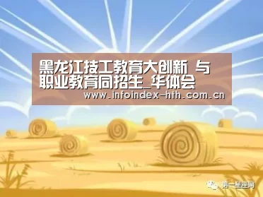 黑龙江技工教育大创新　与职业教育同招生_华体会(图2)