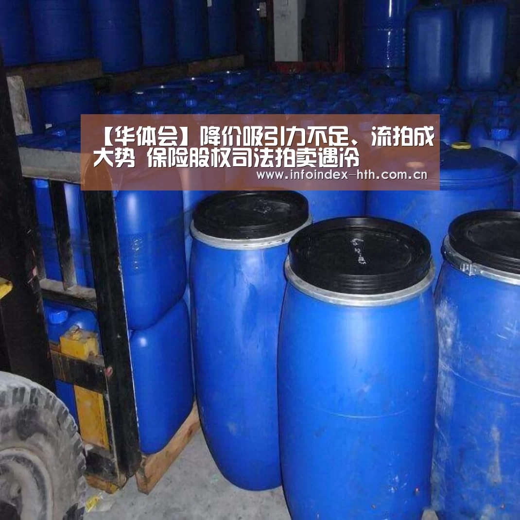 【华体会】降价吸引力不足、流拍成大势 保险股权司法拍卖遇冷(图1) 华体会