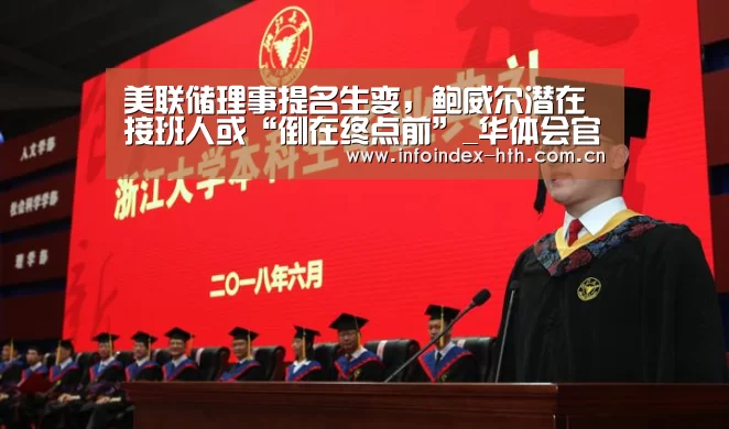 美联储理事提名生变,鲍威尔潜在接班人或“倒在终点前”_华体会官方首页(图1) 华体会