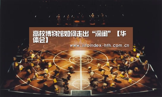 高校博物馆如何走出“深闺”【华体会】(图2) 华体会官方首页