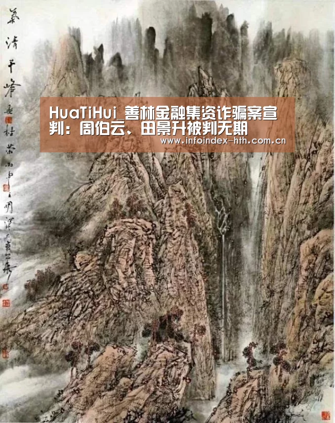 HuaTiHui_善林金融集资诈骗案宣判:周伯云、田景升被判无期(图2) 华体会官方首页