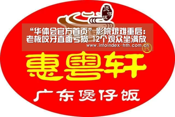 “华体会官方首页”影院艰难重启:老板咬牙直面亏损 12个观众坐满放映厅(图1) 华体会