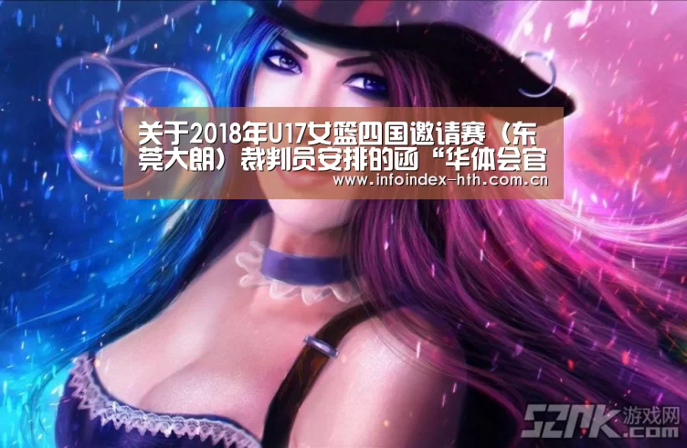 关于2018年U17女篮四国邀请赛（东莞大朗）裁判员安排的函“华体会官方首页”(图1)
