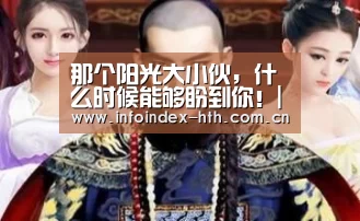 那个阳光大小伙,什么时候能够盼到你!|华体会(图3) 那个阳光大小伙,什么时候能够盼到你!|华体会(图3)