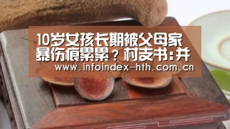 10岁女孩长期被父母家暴伤痕累累?村支书:并未虐待“HuaTiHui”(图1) 华体会官方首页